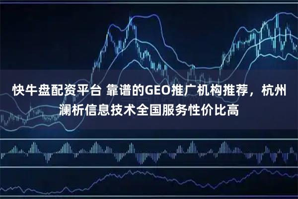 快牛盘配资平台 靠谱的GEO推广机构推荐，杭州澜析信息技术全国服务性价比高