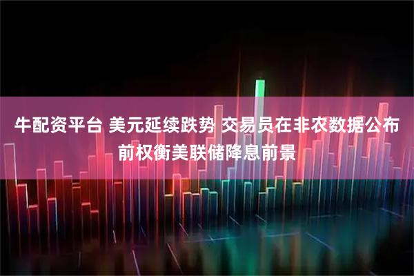 牛配资平台 美元延续跌势 交易员在非农数据公布前权衡美联储降息前景