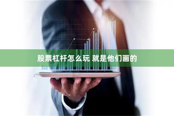 股票杠杆怎么玩 就是他们画的
