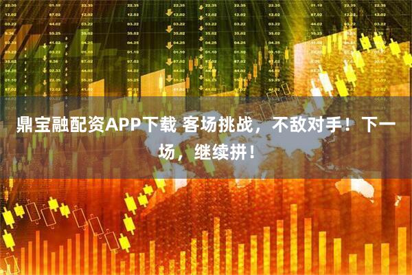 鼎宝融配资APP下载 客场挑战，不敌对手！下一场，继续拼！