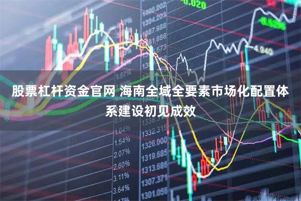 股票杠杆资金官网 海南全域全要素市场化配置体系建设初见成效
